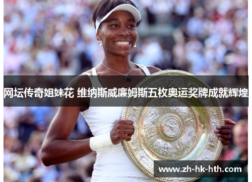 网坛传奇姐妹花 维纳斯威廉姆斯五枚奥运奖牌成就辉煌