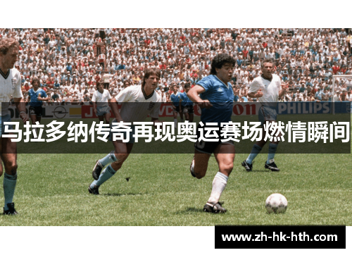 马拉多纳传奇再现奥运赛场燃情瞬间