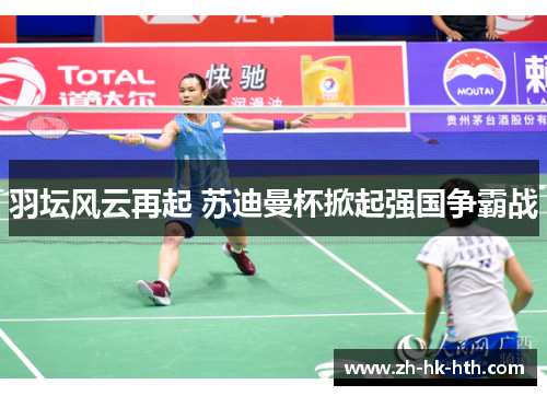 羽坛风云再起 苏迪曼杯掀起强国争霸战
