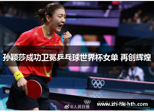 孙颖莎成功卫冕乒乓球世界杯女单 再创辉煌