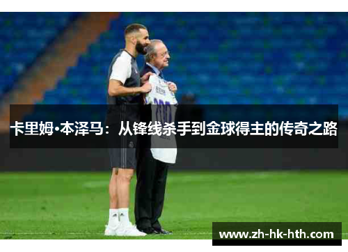 卡里姆·本泽马：从锋线杀手到金球得主的传奇之路