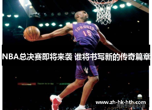 NBA总决赛即将来袭 谁将书写新的传奇篇章