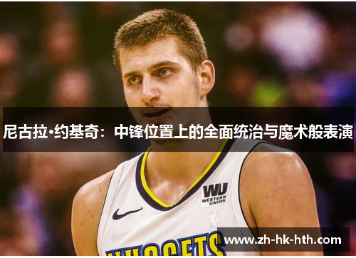 尼古拉·约基奇：中锋位置上的全面统治与魔术般表演