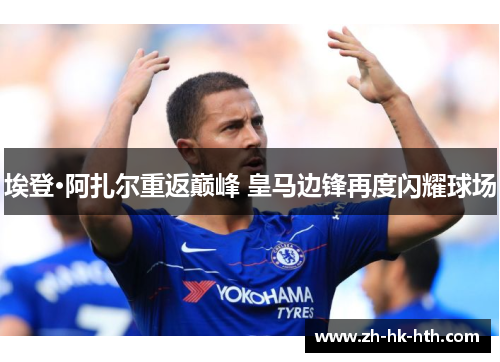 埃登·阿扎尔重返巅峰 皇马边锋再度闪耀球场