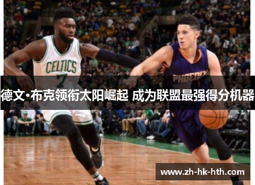 德文·布克领衔太阳崛起 成为联盟最强得分机器