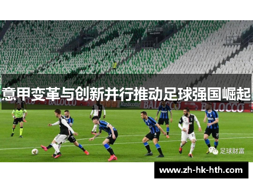 意甲变革与创新并行推动足球强国崛起