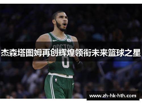 杰森塔图姆再创辉煌领衔未来篮球之星