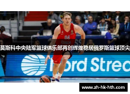 莫斯科中央陆军篮球俱乐部再创辉煌稳居俄罗斯篮球顶尖