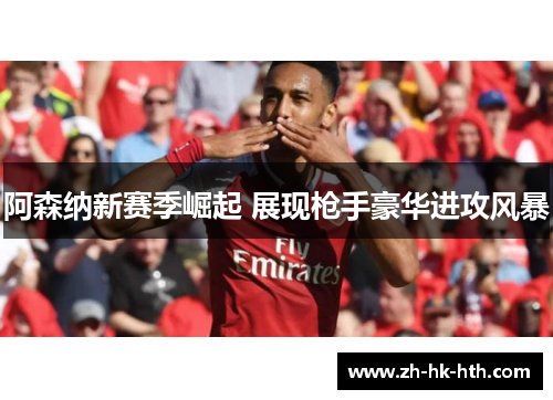 阿森纳新赛季崛起 展现枪手豪华进攻风暴