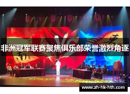 非洲冠军联赛聚焦俱乐部荣誉激烈角逐