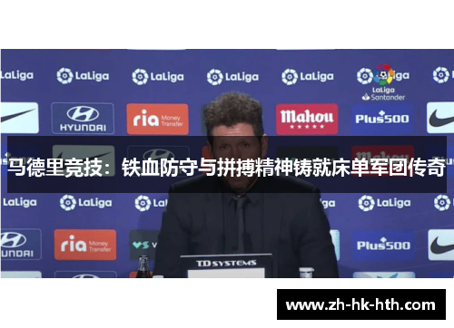 马德里竞技：铁血防守与拼搏精神铸就床单军团传奇