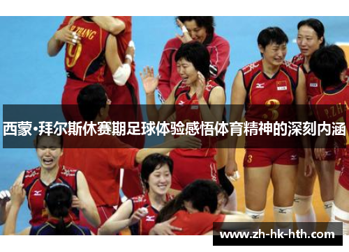 西蒙·拜尔斯休赛期足球体验感悟体育精神的深刻内涵
