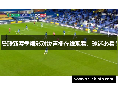 曼联新赛季精彩对决直播在线观看，球迷必看！