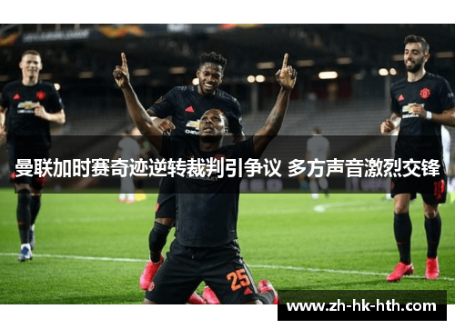 曼联加时赛奇迹逆转裁判引争议 多方声音激烈交锋