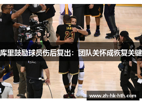 库里鼓励球员伤后复出：团队关怀成恢复关键