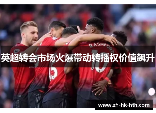 英超转会市场火爆带动转播权价值飙升