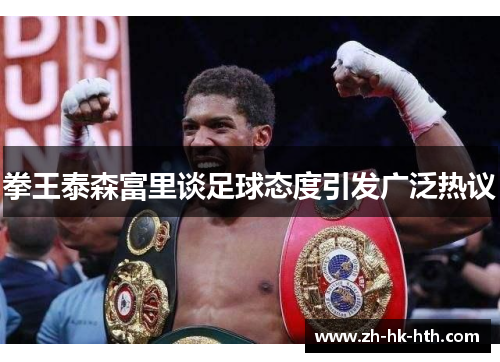 拳王泰森富里谈足球态度引发广泛热议