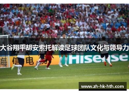 大谷翔平胡安索托解读足球团队文化与领导力
