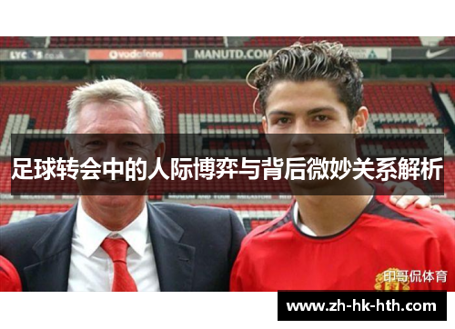 足球转会中的人际博弈与背后微妙关系解析