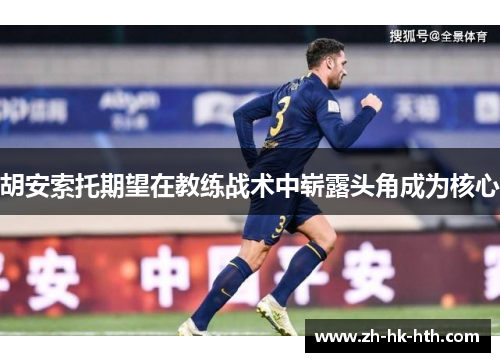 胡安索托期望在教练战术中崭露头角成为核心