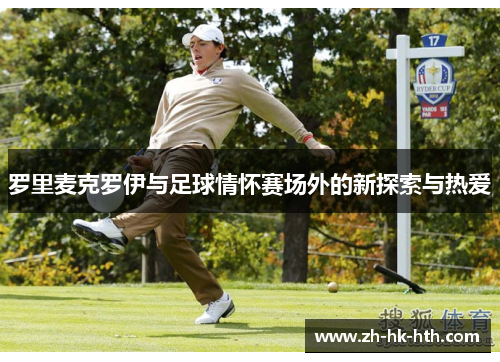 罗里麦克罗伊与足球情怀赛场外的新探索与热爱