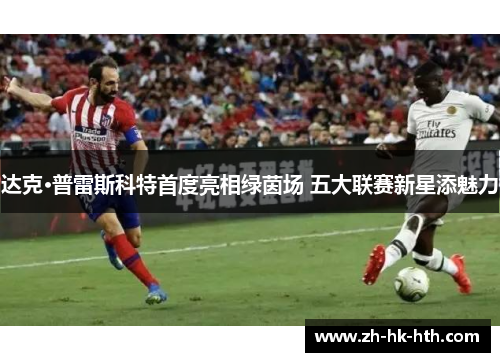 达克·普雷斯科特首度亮相绿茵场 五大联赛新星添魅力