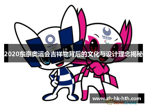 2020东京奥运会吉祥物背后的文化与设计理念揭秘