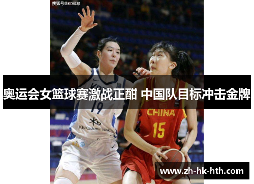 奥运会女篮球赛激战正酣 中国队目标冲击金牌