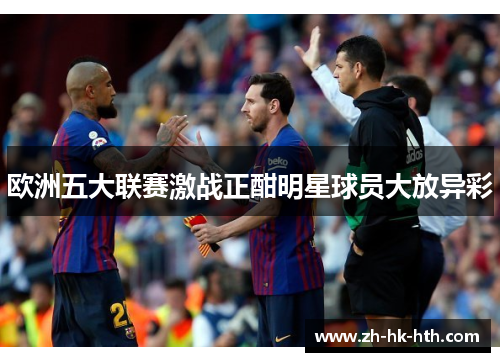 欧洲五大联赛激战正酣明星球员大放异彩