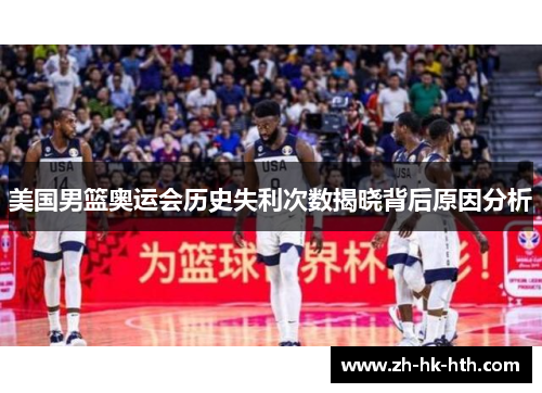 美国男篮奥运会历史失利次数揭晓背后原因分析